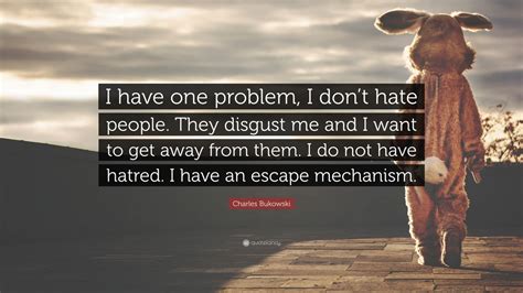 Charles Bukowski Quote: “I have one problem, I don’t hate people. They disgust me and I want to ...