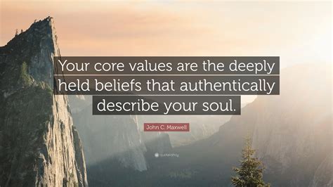 John C. Maxwell Quote: “Your core values are the deeply held beliefs ...