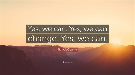 Barack Obama Quote: “Yes, we can. Yes, we can change. Yes, we can.”