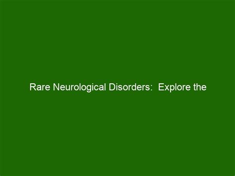 Rare Neurological Disorders: Explore the Mysterious World of Unusual Conditions - Health And Beauty