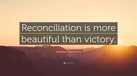 Violeta Chamorro Quote: “Reconciliation is more beautiful than victory.”