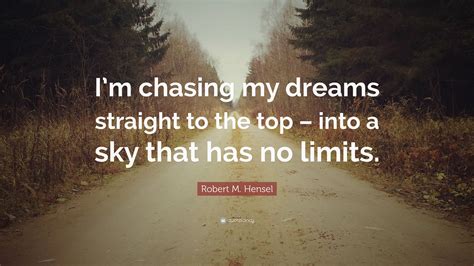 Robert M. Hensel Quote: “I’m chasing my dreams straight to the top – into a sky that has no limits.”