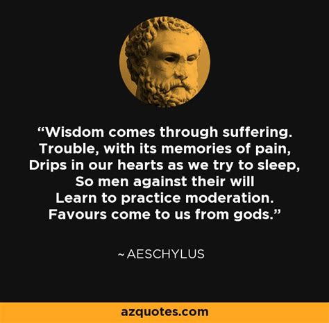 Aeschylus quote: Wisdom comes through suffering. Trouble, with its ...