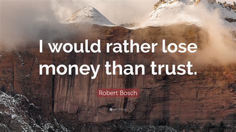 Robert Bosch Quote: “I would rather lose money than trust.”