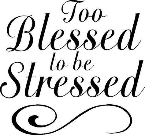 I am too blessed to be stressed.