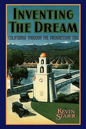 Inventing the Dream: California through the Progressive Era (Americans and the California Dream ...