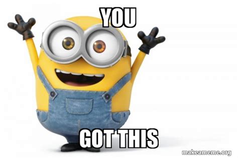 You GOT THIS - Happy Minion Meme Generator