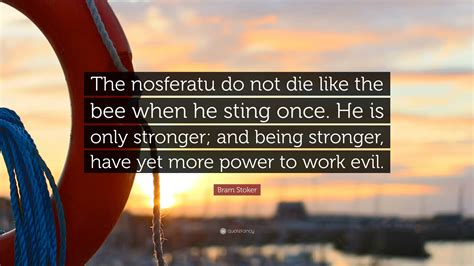 Bram Stoker Quote: “The nosferatu do not die like the bee when he sting once. He is only ...