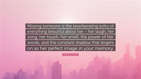 Richelle E. Goodrich Quote: “Missing someone is the reverberating echo ...