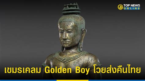 "Golden Boy" เขมรเคลม โวย พระเจ้าชัยวรมันที่ 6 ทำไมส่งคืนไทย