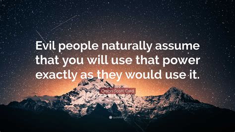 Orson Scott Card Quote: “Evil people naturally assume that you will use ...