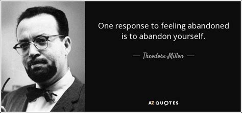 Theodore Millon quote: One response to feeling abandoned is to abandon yourself.