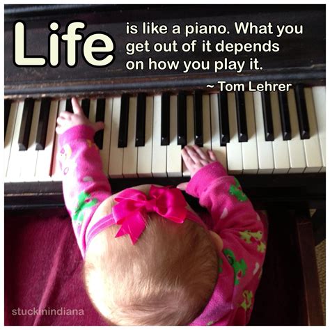 "Life is like a piano. What you get out of it depends on how you play it." ~ Thomas Lehrer # ...