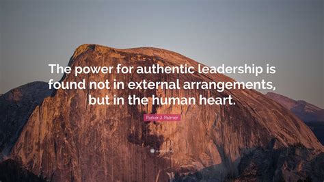 Parker J. Palmer Quote: “The power for authentic leadership is found not in external ...