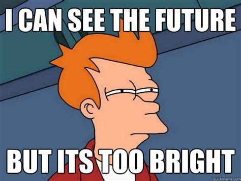 I can see the future But its too bright - Futurama Fry - quickmeme