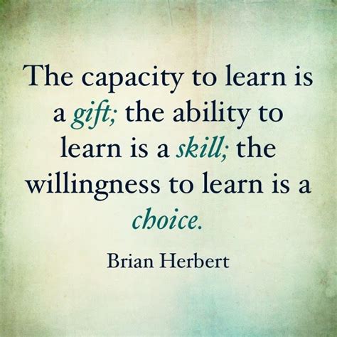 a quote that reads, the capacity to learn is a gift the ability to learn is skill