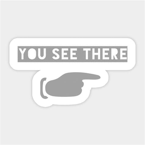 You See There - Funny - Sticker | TeePublic