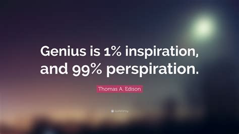 Thomas A. Edison Quote: “Genius is 1% inspiration, and 99% perspiration ...