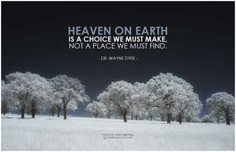 Heaven on earth is a choice we must make, not a place we must find. - Dr. Wayne Dyer (With ...