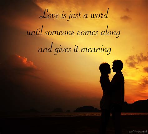 Love is just a word until someone comes along and gives it meaning ...