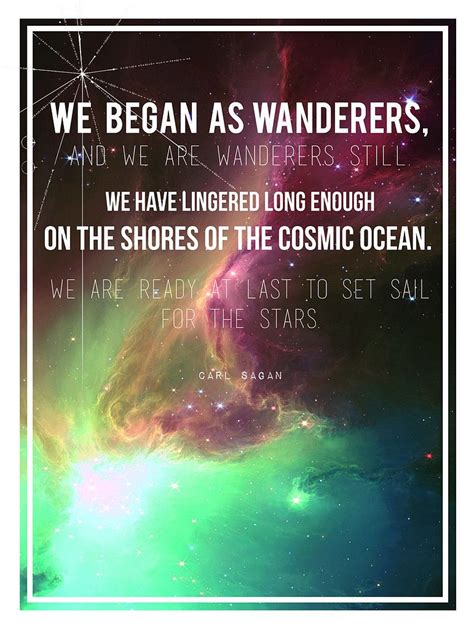 "We began as wanderers, and we are wanderers still. | Cosmic Quotes ...