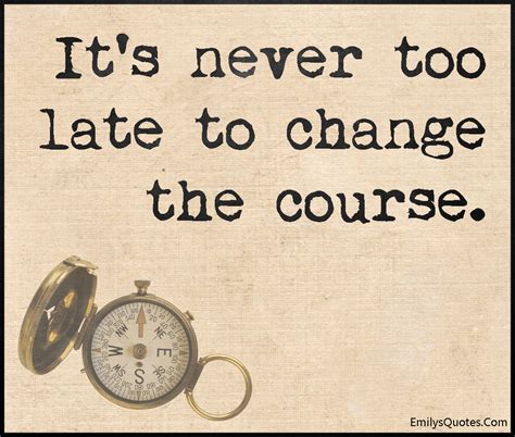 It’s never too late to change the course | Popular inspirational quotes at EmilysQuotes