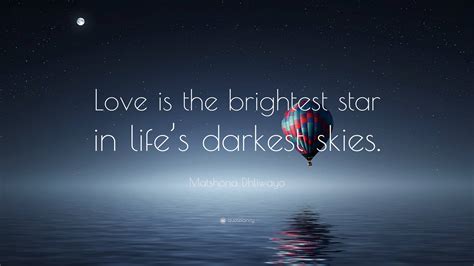 Matshona Dhliwayo Quote: “Love is the brightest star in life’s darkest ...