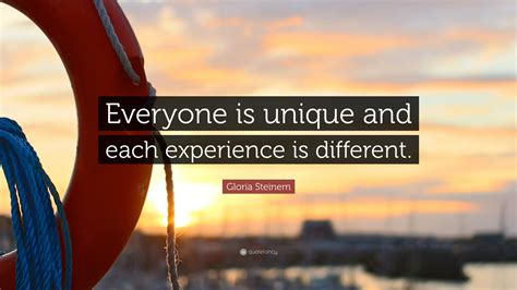 Gloria Steinem Quote: “Everyone is unique and each experience is different.”