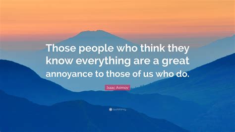 Isaac Asimov Quote: “Those people who think they know everything are a ...