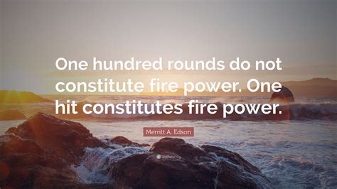 Merritt A. Edson Quote: “One hundred rounds do not constitute fire power. One hit constitutes ...