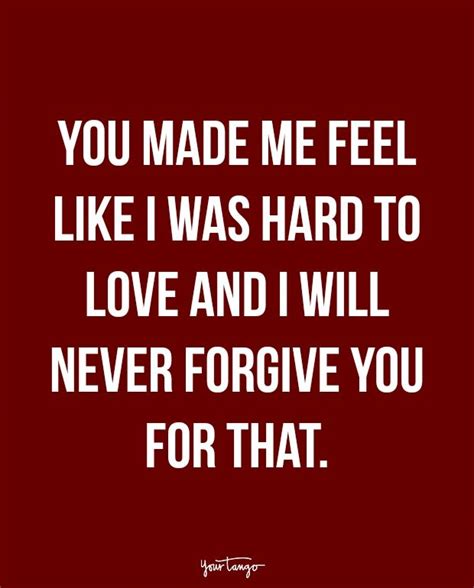 "You made me feel like I was hard to love and I will never forgive you ...