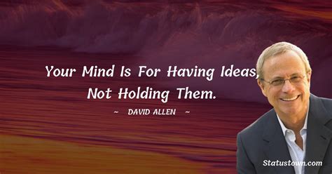 Your mind is for having ideas, not holding them. - David Allen quotes