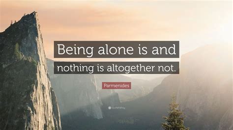 Parmenides Quote: “Being alone is and nothing is altogether not.”