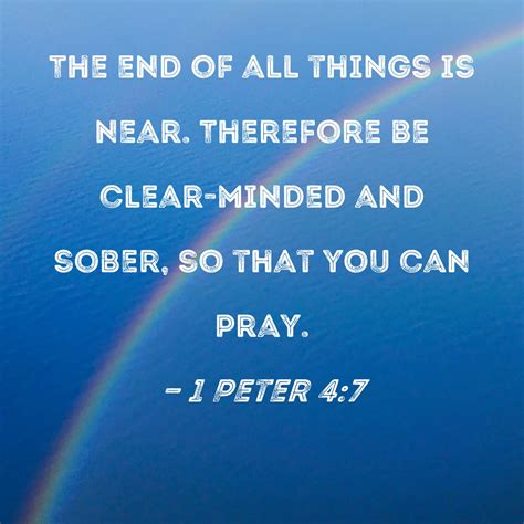 1 Peter 4:7 The end of all things is near. Therefore be clear-minded ...