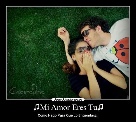 ♫Mi Amor Eres Tu♫ | Desmotivaciones