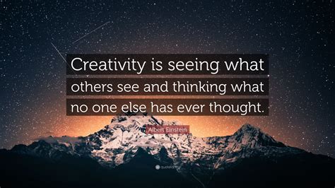 Albert Einstein Quote: “Creativity is seeing what others see and thinking what no one else has ...