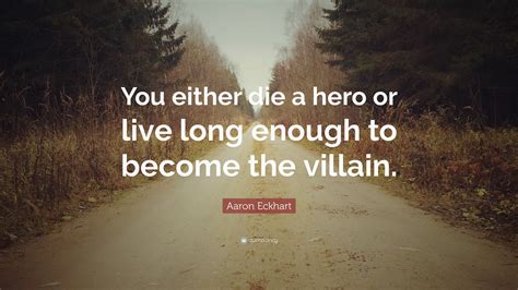 Aaron Eckhart Quote: “You either die a hero or live long enough to become the villain.”