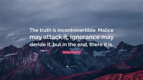 Winston Churchill Quote: “The truth is incontrovertible. Malice may attack it, ignorance may ...