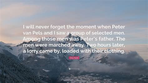 Otto Frank Quote: “I will never forget the moment when Peter van Pels and I saw a group of ...