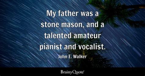 John E. Walker - My father was a stone mason, and a...