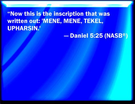 Daniel 5:25 And this is the writing that was written, MENE, MENE, TEKEL, UPHARSIN.