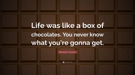 Winston Groom Quote: “Life was like a box of chocolates. You never know what you’re gonna get ...