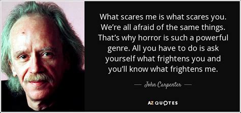 John Carpenter quote: What scares me is what scares you. We’re all afraid...