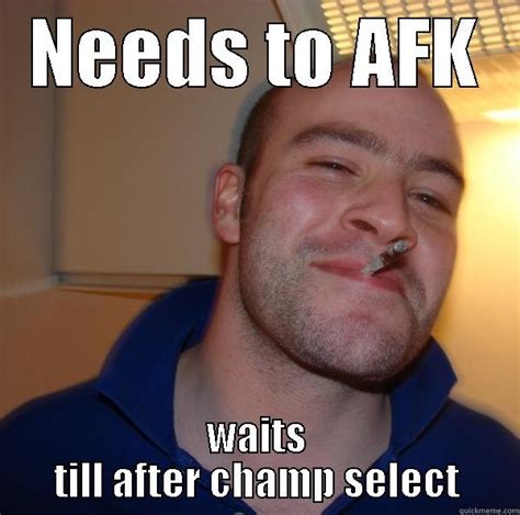 Needs to AFK - quickmeme