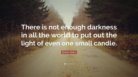 Robert Alden Quote: “There is not enough darkness in all the world to put out the light of even ...