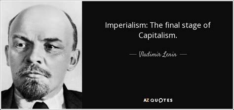 Vladimir Lenin quote: Imperialism: The final stage of Capitalism.