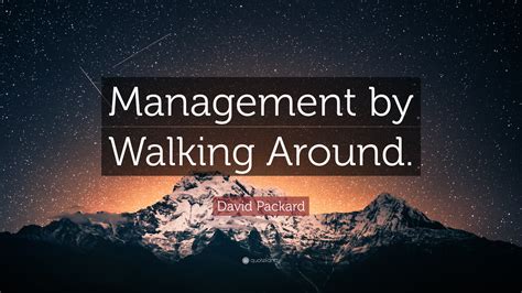 “Management by Walking Around.” — David Packard