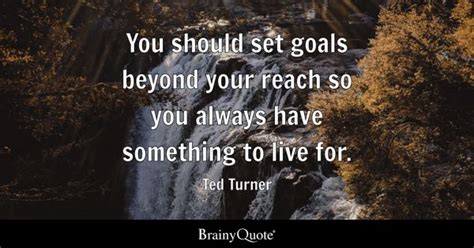 Ted Turner - You should set goals beyond your reach so you...