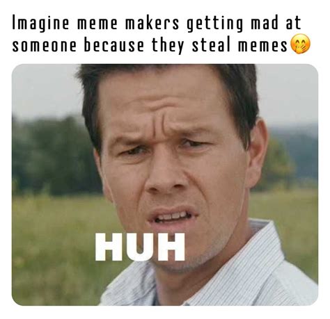 Imagine meme makers getting mad at someone because they steal memes🤭 ...