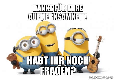 Danke fÃ¼r eure Aufmerksamkeit! Habt ihr noch Fragen? - Minions Meme ...